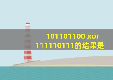 101101100 xor 111110111的结果是